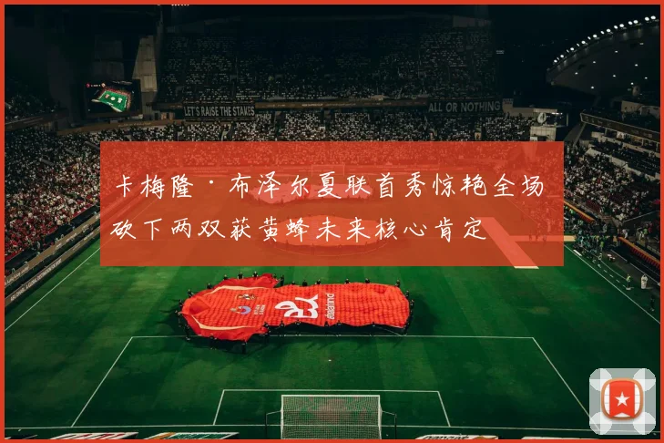 卡梅隆·布泽尔夏联首秀惊艳全场 砍下两双获黄蜂未来核心肯定