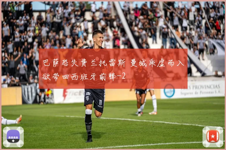 巴萨恐失费兰托雷斯 曼城乘虚而入欲带回西班牙前锋