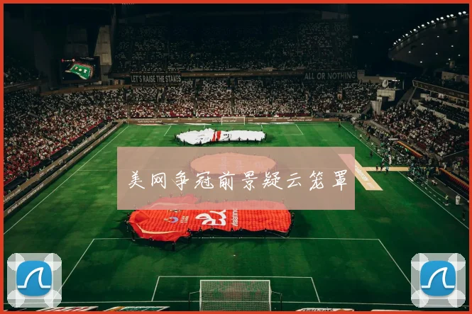 美网争冠前景疑云笼罩
