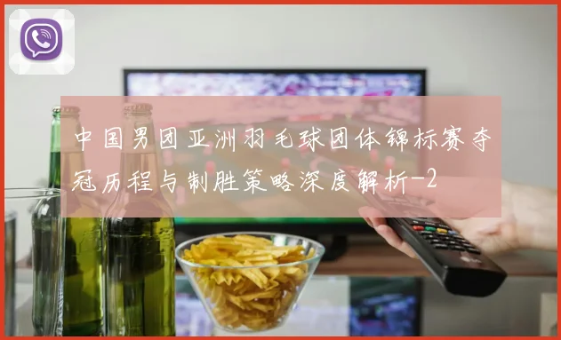 中国男团亚洲羽毛球团体锦标赛夺冠历程与制胜策略深度解析