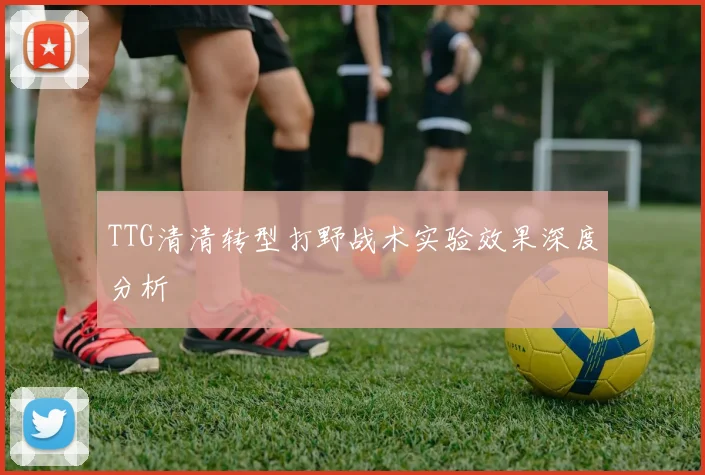 TTG清清转型打野战术实验效果深度分析